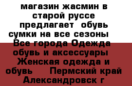 магазин жасмин в старой руссе предлагает  обувь сумки на все сезоны  - Все города Одежда, обувь и аксессуары » Женская одежда и обувь   . Пермский край,Александровск г.